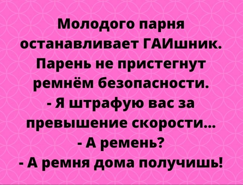 Молодого парня останавливает ГАИшник Парень не пристегнут ремнём безопасности я штрафую вас за превышение скорости А ремень А ремня дома получишь