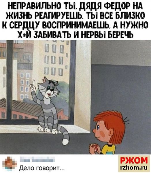 ШРАВИПЬНО ТЫ дядя ФЕДОР НА ЖИЛ Ъ РЕАГИУЕШЬ ТЫ ВСЕ БПИ3К0 К СПдЦУ востдшь А НУЖНО ХяИ ЗАБЮАТЬ И НЕРВЫ БЕРЕЪ