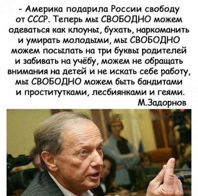 Америка подарила России свободу от СССР Теперь мы СВОБОДНО можем одеваться как клоуны бухать нпркоманить и умирать молодыми мы СВОБОДНО можем посылать на три буквы родителей и забивать на учёбу можем не обращать внимания на детей и не искать себе работу мы СВОБОДНО можем быть бандитами и проститутками лесбиянками и геями МЗодорнов