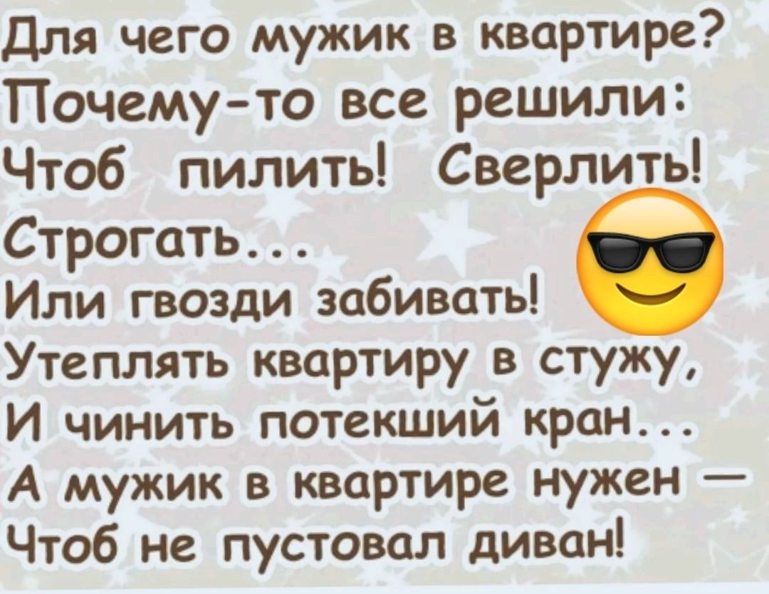 Для чего мужик в квартире Почему то все решили Чтоб пилить Сверлить  Строгать Или гвозди забивать Утеплять квартиру в стужу И чинить потекший  кран А мужик в квартире нужен Чтоб не пустовал