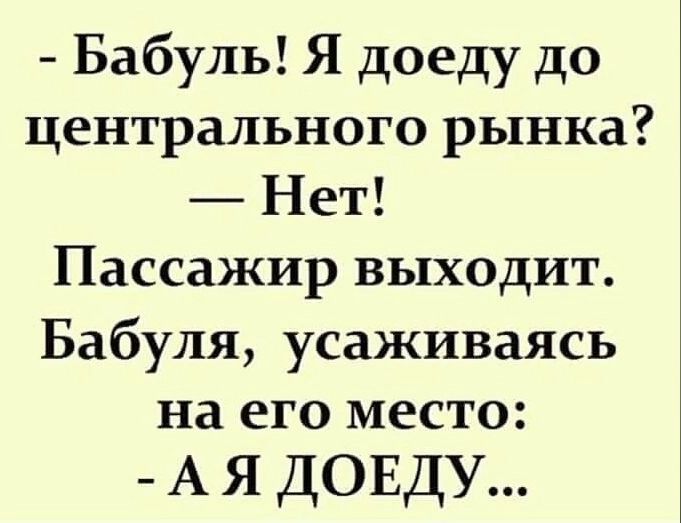 Бабуль Я доеду до центрального рынка Нет Пассажир выходит Бабуля усаживаясь на ЕГО МЕСТО А я ДОЕДУ