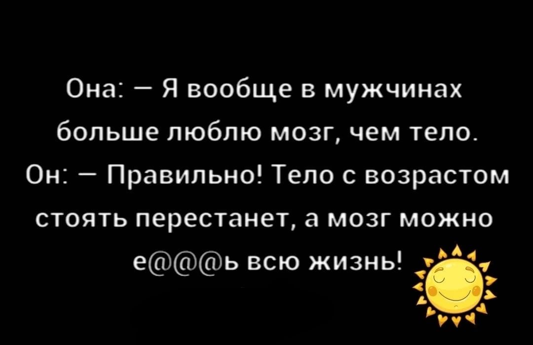 Она Я вообще в мужчинах больше люблю мозг чем тело Он Правильно Тело возрастом стоять перестанет а мозг можно и еь всю жизнь