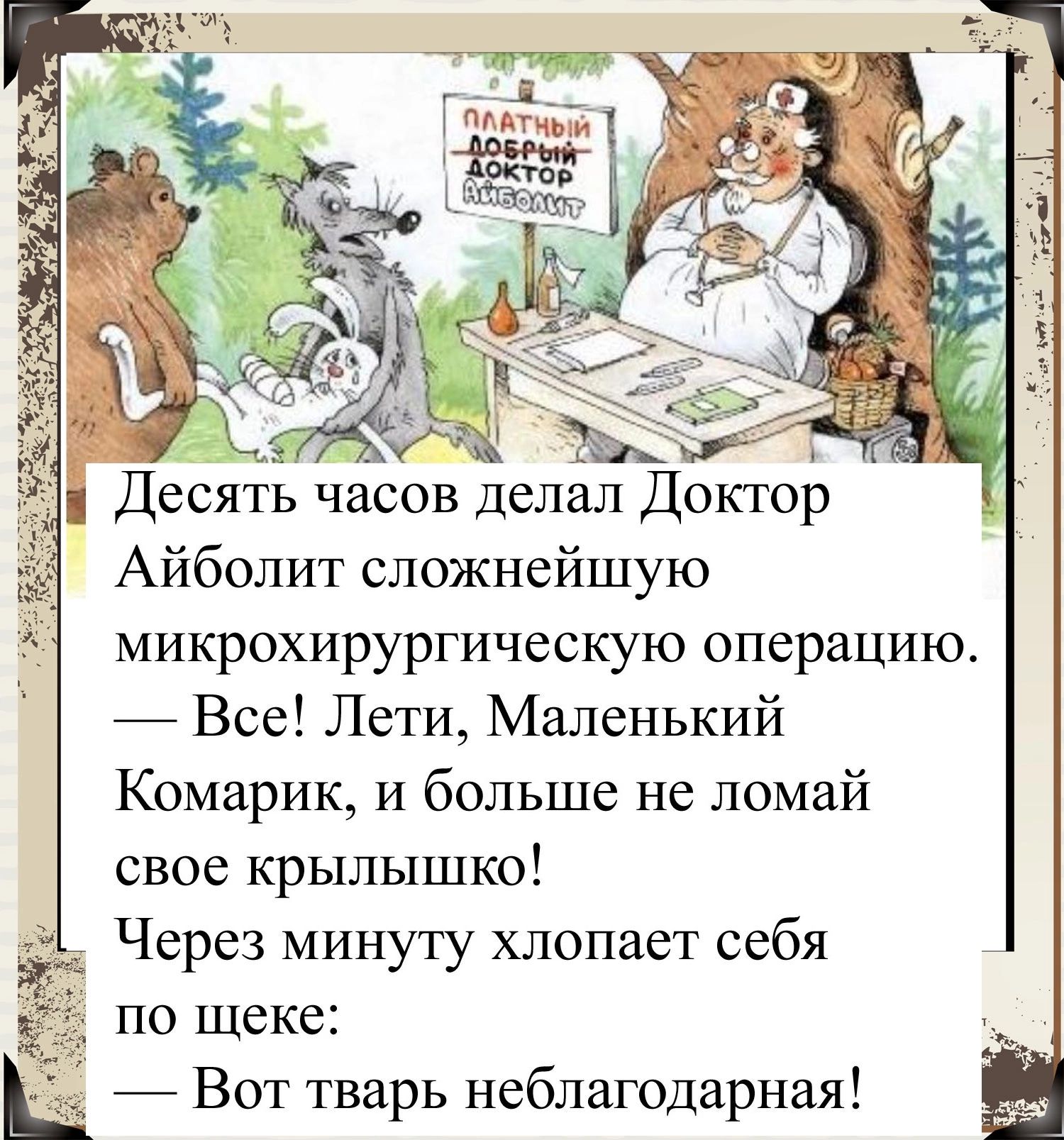Десять часов делал Доктор Айболит сложнейшую микрохирургическую операцию Все Лети Маленький Комарик и больше не ломай свое крылышко Через минуту хлопает себя по щеке _ Вот тварь неблагодарная
