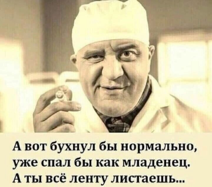 А вот бухнул бы нормально уже спал бы как младенец А ты всё ленту лисгаешь