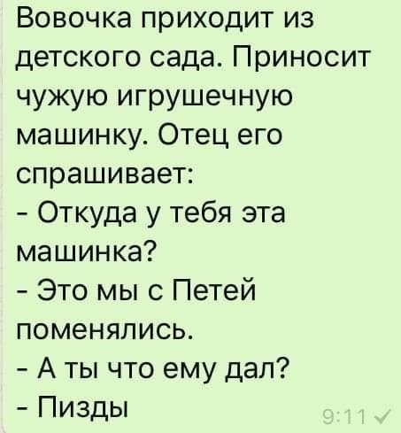 Вовочка приходит из детского сада Приносит чужую игрушечную машинку Отец его спрашивает Откуда у тебя эта машинка Это мы с Петей поменялись А ты что ему дал Пизды