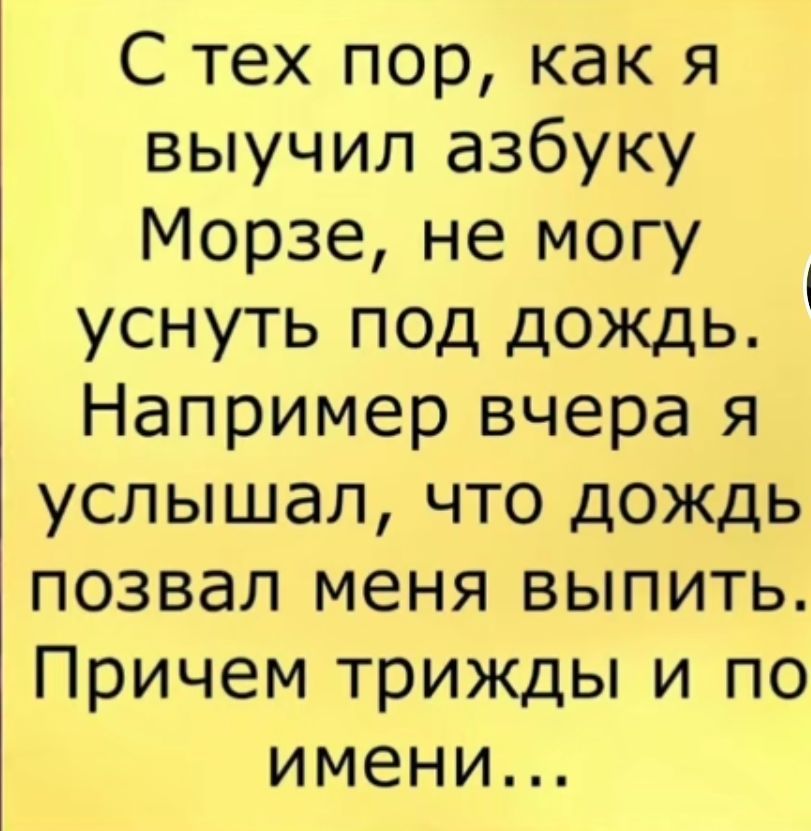 С тех пор как я выучил азбуку Морзе не могу уснуть под дождь Например вчера я услышал что дождь позвал меня выпить Причем трижды и по имени
