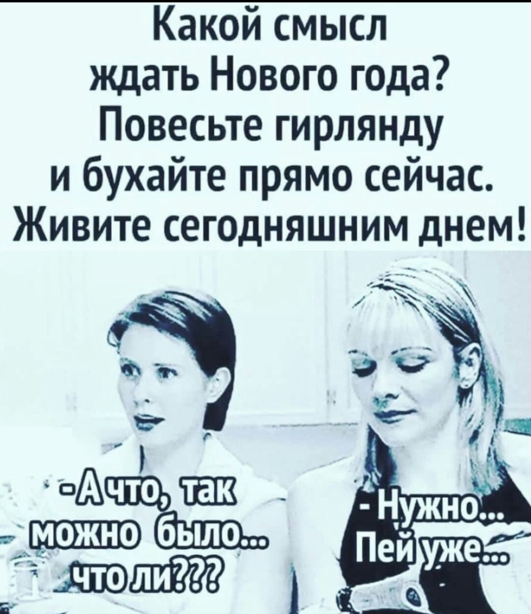 Какой смысл ждать Нового года Повесьте гирлянду и бухайте прямо сейчас Живите сегодняшним днем Ё