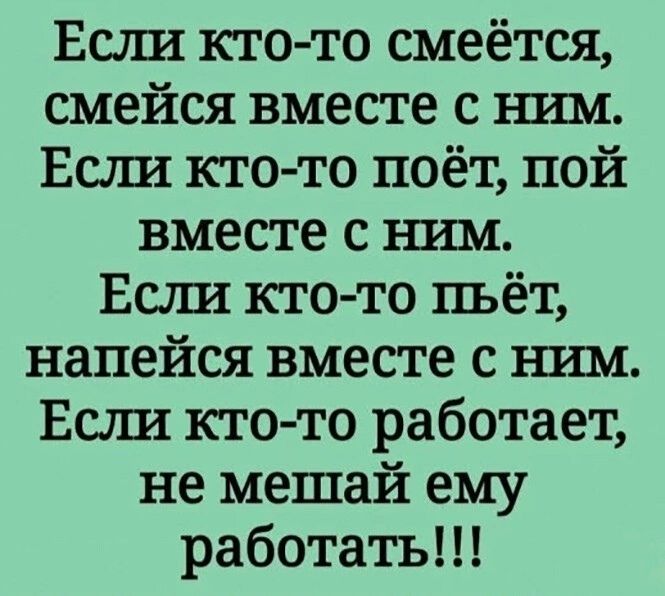 Если кто то смеётся смейся вместе с шли Есш кто то поёт пой вместе с ъшм Есзш кгс то пьёт напейся вместе с шам Если1 кто то работает не мешай ему работатъ