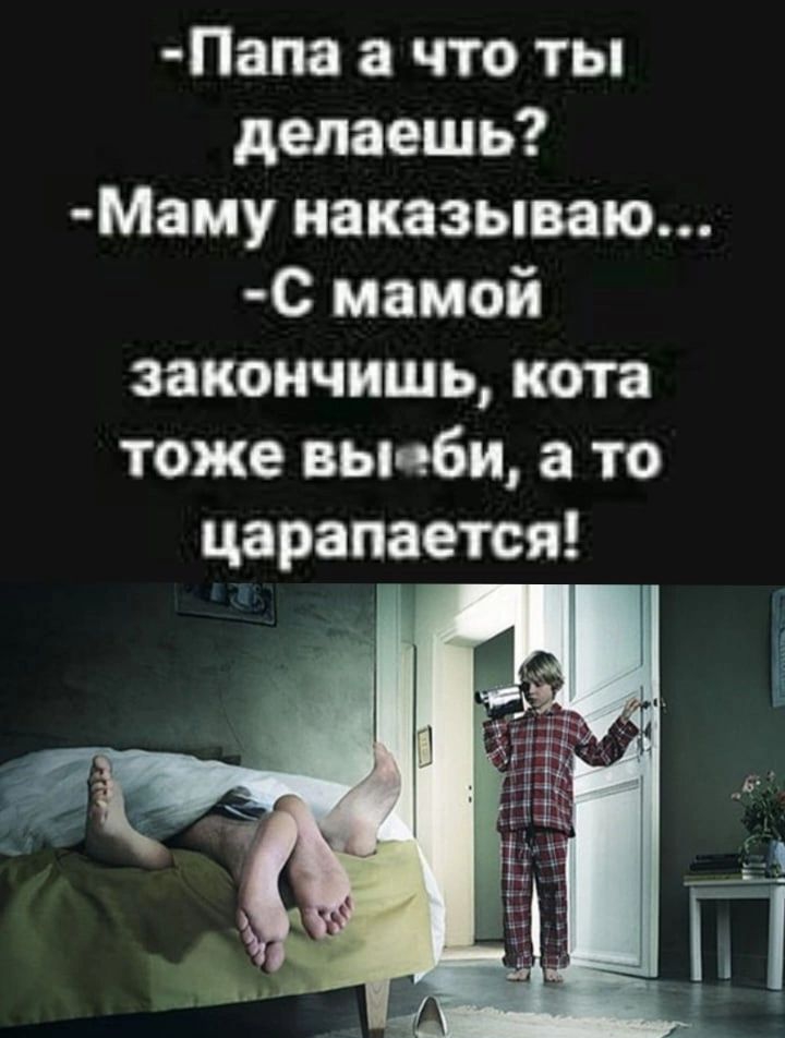 Папа а что ты делаешь Маму иаказываю с мамой закончить ката тоже вы ъби а то царапается