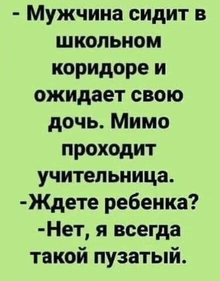 Мужчина сидит в школьном коридоре и ожидает свою дочь Мимо проходит учительница Ждете ребенка Нет я всегда такой пузатый