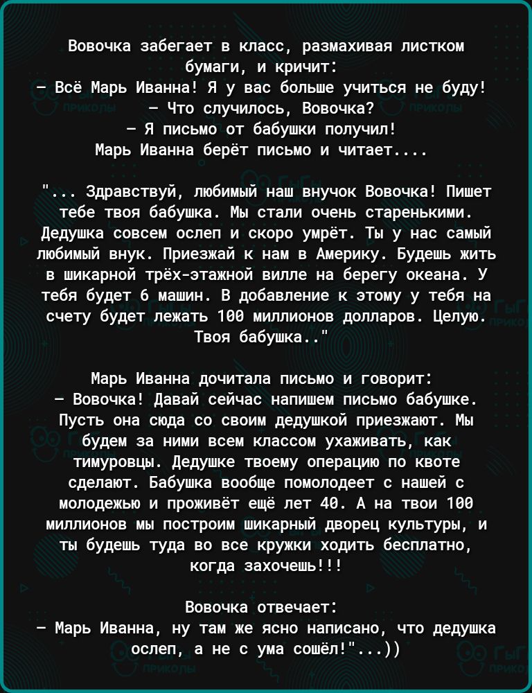 Вовочка еооегеет в класс рохиоео лиотхо буипги и ричит Всё попе Ипаннаі я у не больше учиться е буцу что случилось носочки я питаю от бабушки получил Нирь Ивзим берет письмо и читает здпзвсгвуй ливиици виучск новочид пишет теве твоя Бабушка Ин стали иеиь стареиькинио дедупкн ооооеи ослеп и скоро умрёт Ты у самый любимый иную Приеэипй нии Америкуо Будешь пить в шкарипй трех этажной вилле в Берегу о