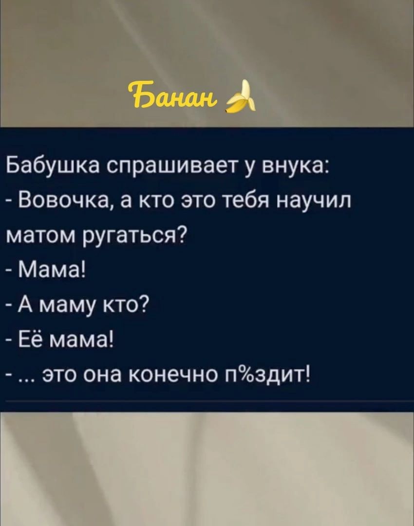 Бабушка спрашивает у внука Вовочка а кто это тебя научил матом ругаться Мама А маму кто Её мама это она конечно Пздит