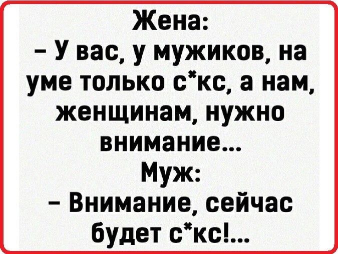 Жена У вас у мужиков на уме только скс а нам женщинам нужно внимание Муж Внимание сейчас будет скс