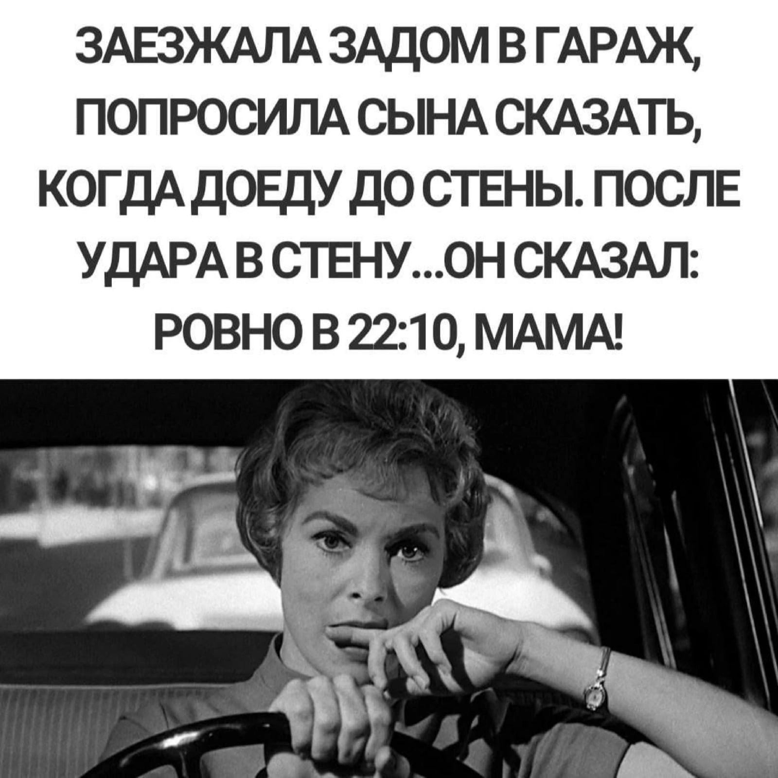 ЗАЕЗЖАПА ЗАДОМ В ГАРАЖ ПОПРОСИЛА СЫНА СКАЗАТЬ КОГДА ДОЕДУ ДО СТЕНЫ ПОСЛЕ УДАРА В СТЕНУ0Н СКАЗАЛ РОВНО В 2210 МАМА