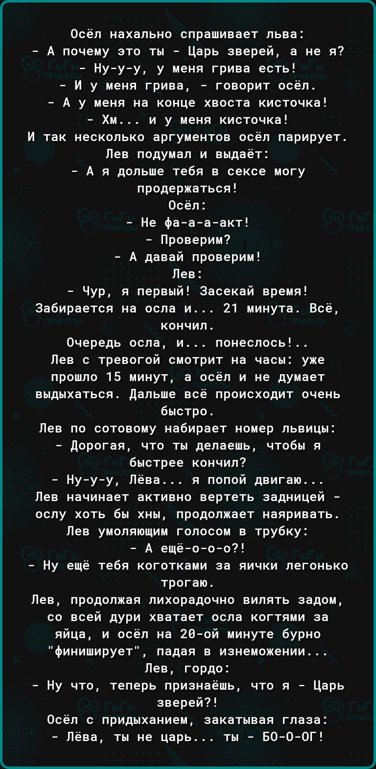 осел нохальио спрашивает льва А почему это ты Царь ааерей а не я7 Ну у у у меня грива есть и у меня грива гввприт осел А у меня на конце хвоста кисточка Хи и у меня кисгпчка и так несколько вргуиентов осёл парирует лев подумал и выдает А и дольше тебя в сексе могу прадержпться всел ие ата і акт Проверим д давай проверим Лев чур я первый ваоекай время забирается ио роль и 21 минута Всё кончил Очере
