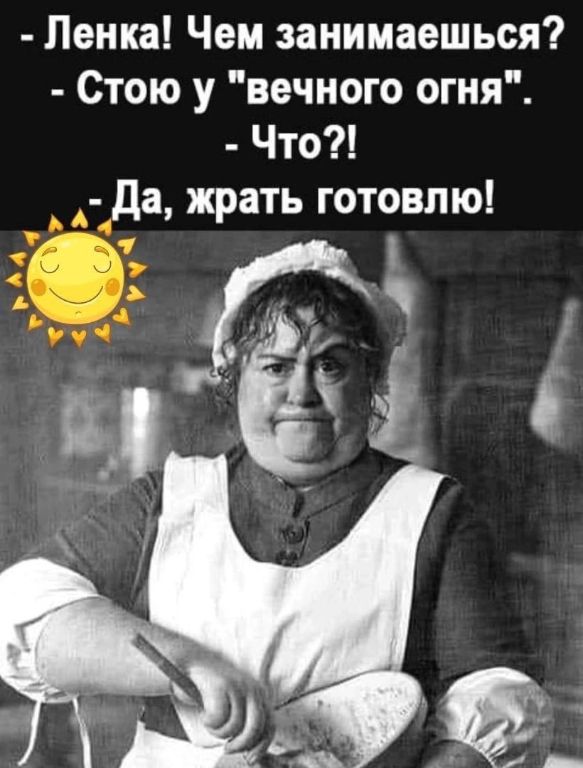 Пенка Чем занимаешься Стою у вечного огня Что _ да жрать готовлю і Г и дел