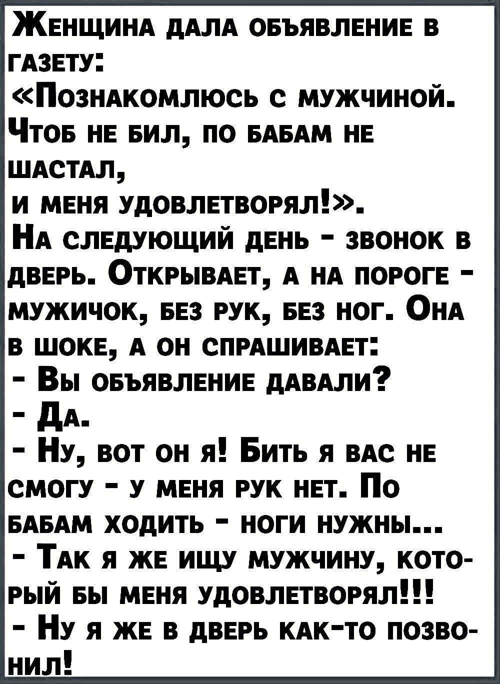 Женщинд дАЛА овъявленин в ГАЗЕТУ Позидкомлюсь с мужчиной Чтов НЕ вил по БАБАМ не шдстдл и мгня удовлпвогял А слвдующий дЕНЬ звонок в дВЕРЬ Открывдвт А ид порог мужичок 53 рук вез ног Они в шоке А он СПРАШИВАЕТ Вы овъявлннин мили дА Ну вот он я Бить я вдс не смогу у меня рук нет По БАБАМ ходить ноги нужны ТАК я же ищу мужчину кото рый вы мгня удовлпвогял Ну я ж в дВЕРЬ кдк то позво нил