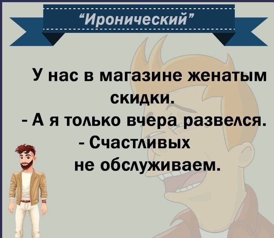 У нас в магазине женатым скидки А я только вчера развелся СчасТАивых не обсдуживаем