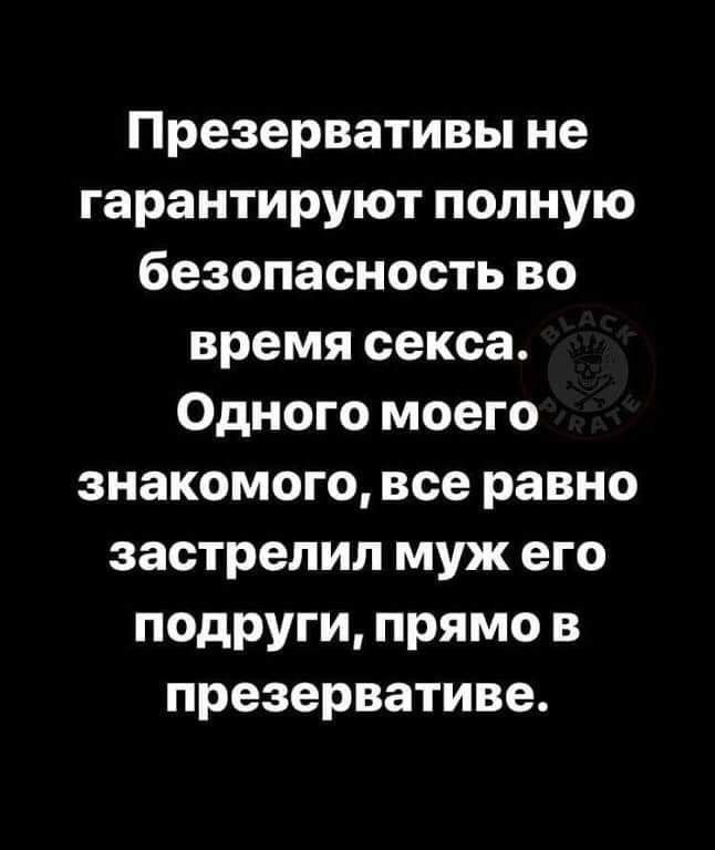 Презервативы не гарантируют полную безопасность во время секса Одного моего знакомого все равно застрелил муж его подруги прямо в презервативе