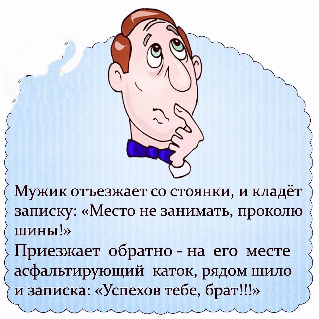 Мужик отъезжает со стоянки и кладёт записку Место не занимать проколю шины Приезжает обратно на его месте асфальтирующий каток рядом шило и записка Успехов тебе брат к