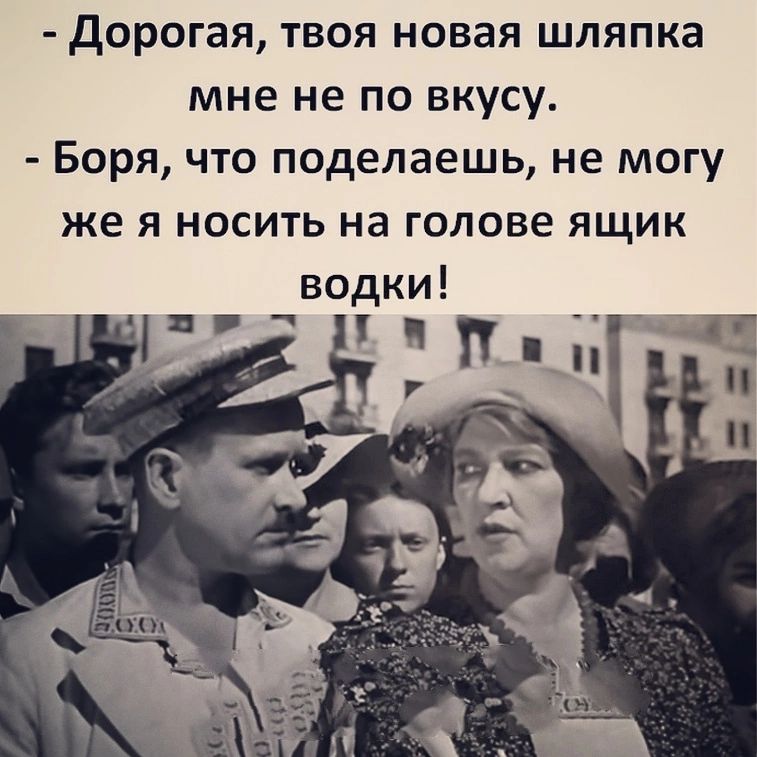дорогая твоя новая шляпка мне не по вкусу Боря что поделаешь не могу же я носить на голове ящик