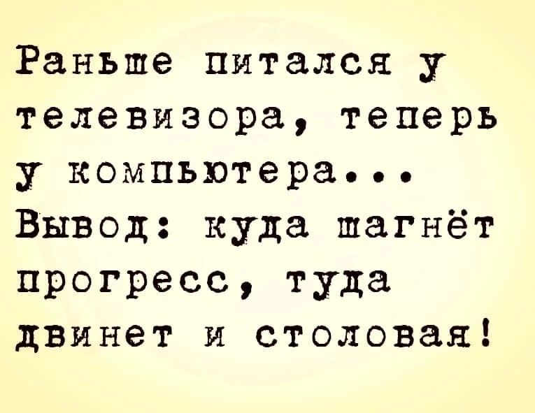 Раньше питался у телевизора теперь у компьютера Вывод куда шагнёт прогресс туда двинет и столовая