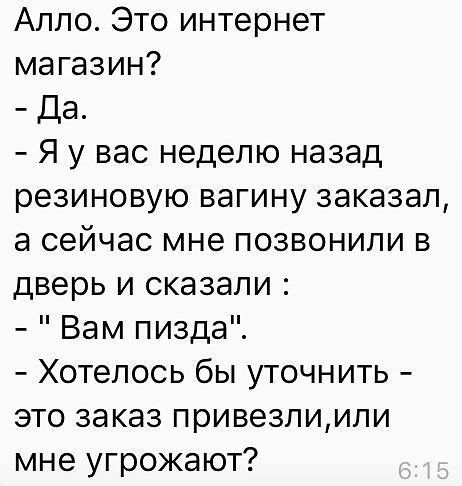 Алло Это интернет магазин Да Я у вас неделю назад резиновую вагину заказал а сейчас мне позвонили в дверь и сказали Вам пизда Хотелось бы уточнить это заказ привезпиили мне угрожают