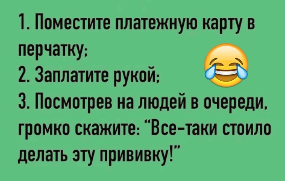 1 Поместите платежную карту в перчатку 2 Заплатите рукой 3 Посмотрев на людей в очереди громко скажите Всетаки стоило делать эту прививку