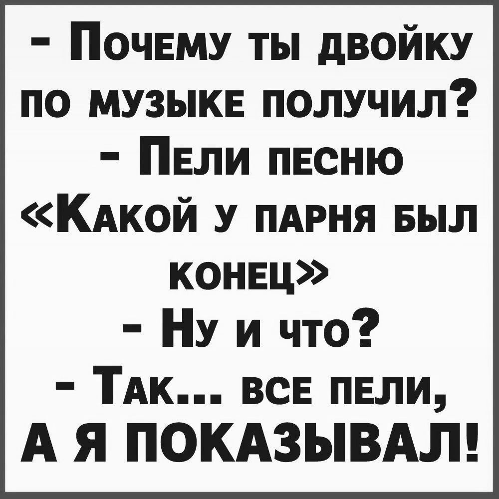 Почвму ты двойку по музыке получил ПЕЛИ песню КАкой пмтня Был конец НУ и что ТАк все пвли А Я ПОКАЗЫВАЛ