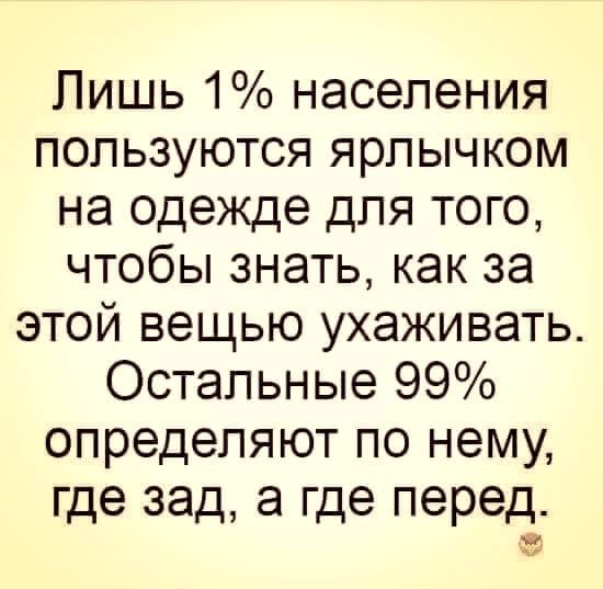 Лишь 1 населения пользуются ярпычком на одежде для того чтобы знать как за этой вещью ухаживать Остальные 99 определяют по нему где зад а где перед