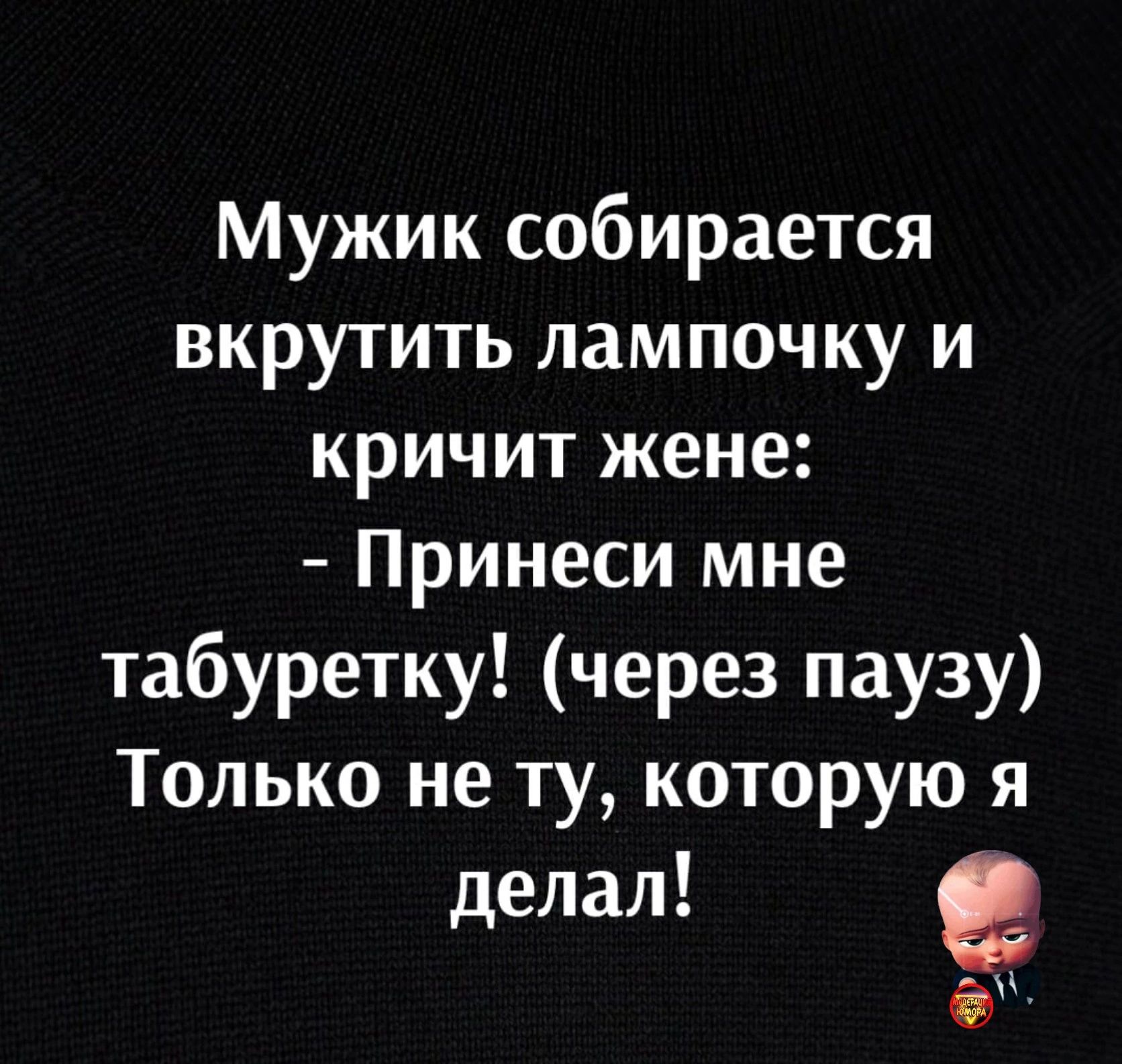 Мужик собирается вкрутить лампочку и кричит жене Принеси мне табуретку через паузу Только не ту которую я делал