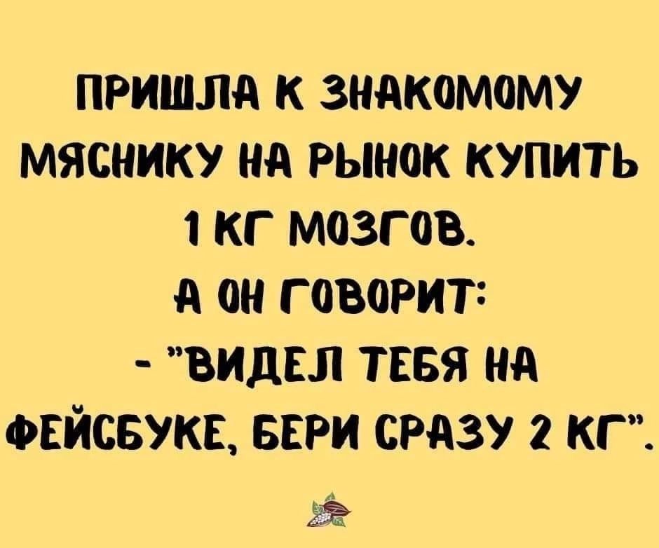 ПРИШЛА К ЗНАК0МОМУ МЯСНИКУ Нд рынок КУПИТЬ 1 КГ МОЗГ ОВ А Ш Г 030РИТ1 ВИДЕЛ ТЕБЯ Нд ФЕЙСБУКЕ БЕРИ СРАЗУ 2 КГ