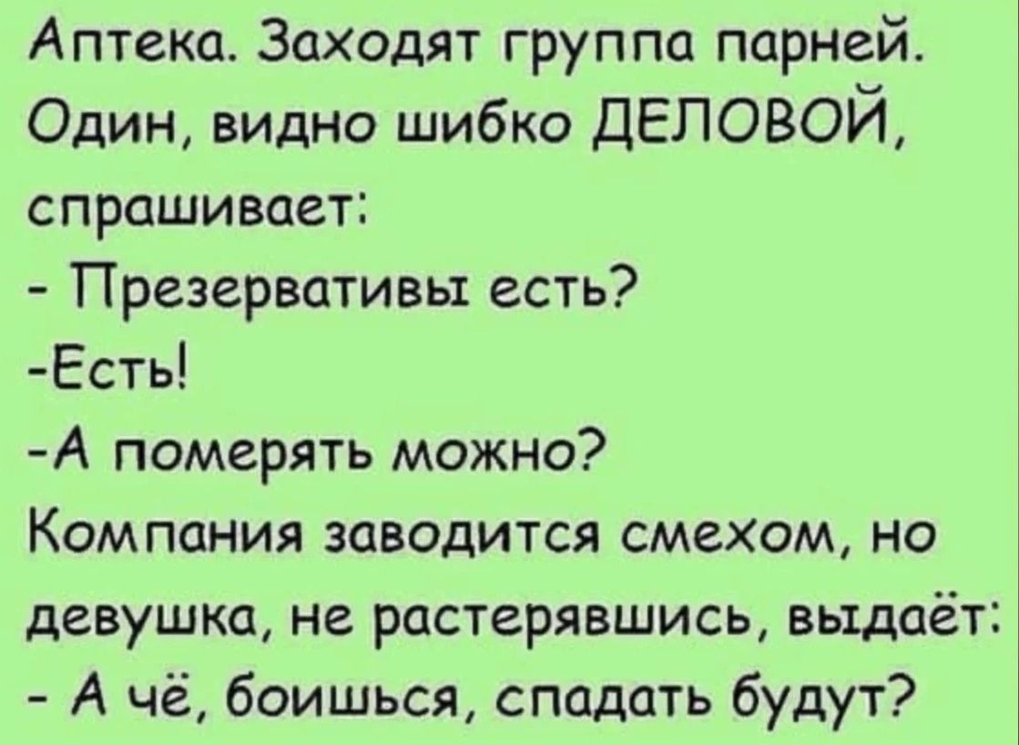 Аптека Заходят группа парнейт Один видно шибко ДЕЛОВОЙ спрашивает Презервативы есть Есть А померять можно Компания заводится смехом но девушка не растерявшись выдаёт А чё боишься спадать будут