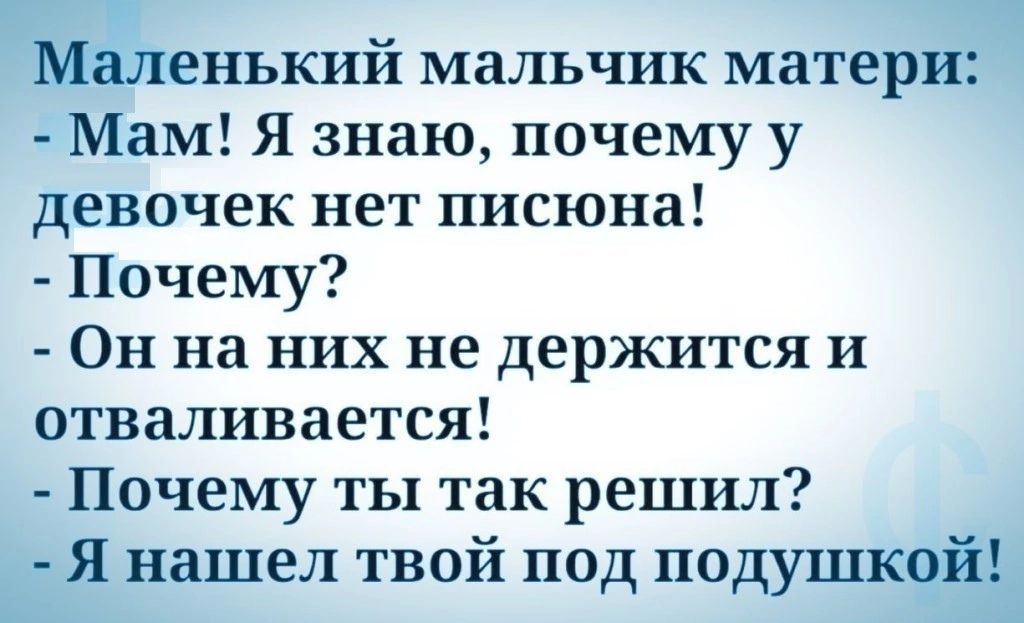 Маленький мальчик матери Мам Я знаю почему у девочек нет писюна Почему Он на них не держится и отваливается Почему ты так решил Я нашел твой под подушкой