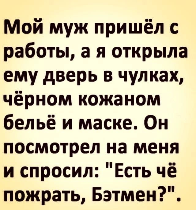 Мой муж пришёл с работы а я открыла ему дверь в чулках чёрном кожаном бельё и маске Он посмотрел на меня и спросил Есть чё пожрать Бэтмен