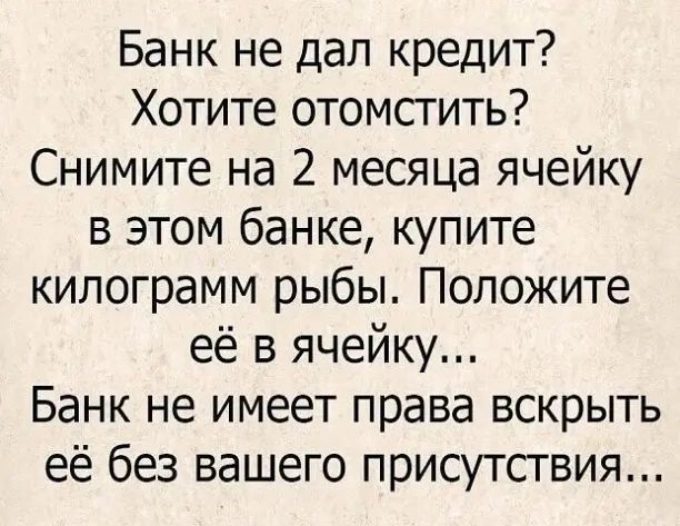 Банк не дал кредит Хотите отомстить Снимите на 2 месяца ячейку в этом банке купите килограмм рыбы Положите её в ячейку Банк не имеет права вскрыть её без вашего присутствия