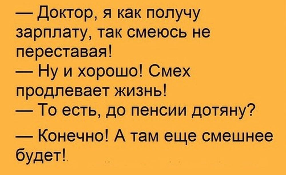 доктор я как получу зарплату так смеюсь не переставая Ну и хорошо Смех продлевает жизнь Тоесть до пенсии дотяну Конечно А там еще смешнее будет