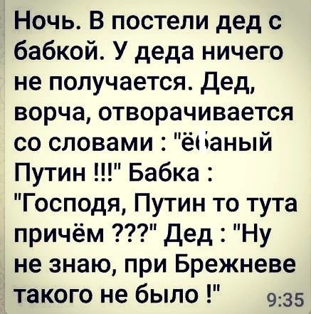 Ночь В постели дед с бабкой У деда ничего не получается Дед ворча отворачивается со словами ёі даный Путин Бабка Господя Путин то тута причём дед Ну не знаю при Брежневе такого не было 935