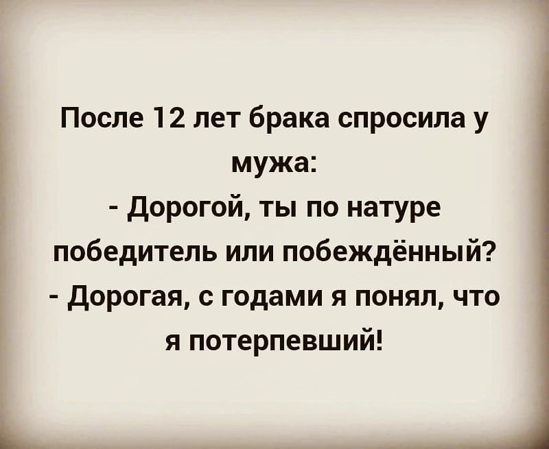 После 12 лет брака спросила у мужа дорогой ты по натуре победитель или побеждённый дорогая с годами я понял что я потерпевший __