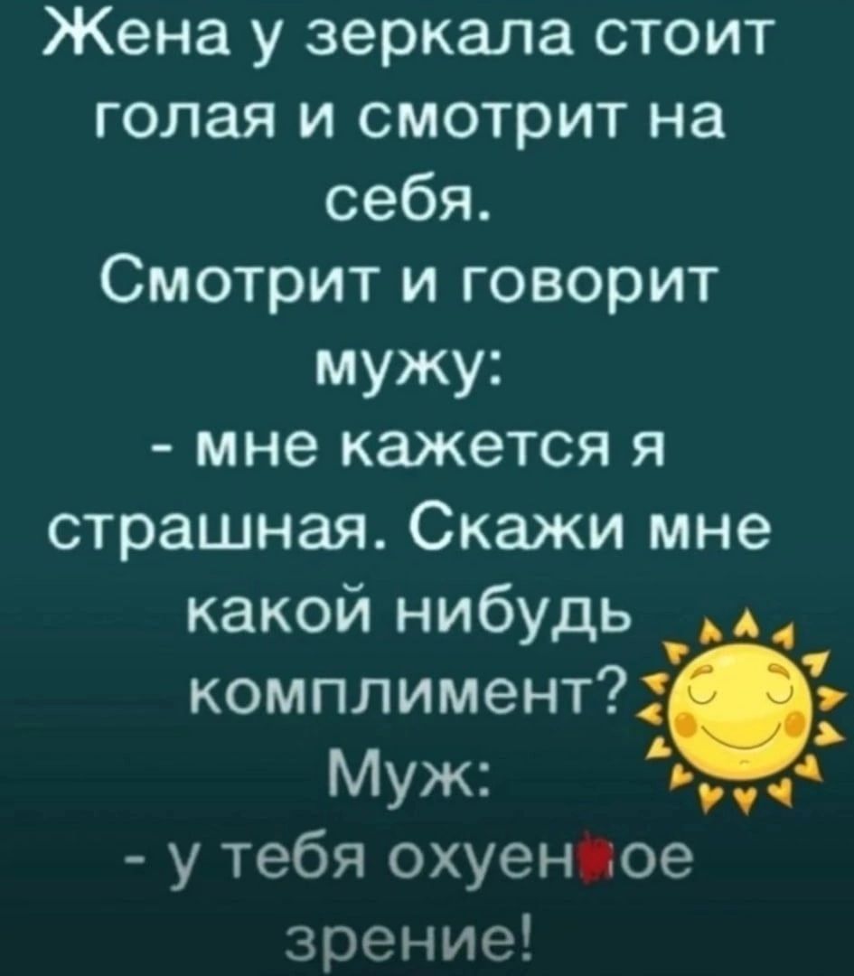 Жена у зеркала стоит голая и смотрит на себя Смотрит и говорит мужу мне кажется я страшная Скажи мне какой нибудь комплимент Муж д у тебя охуен ое зрение