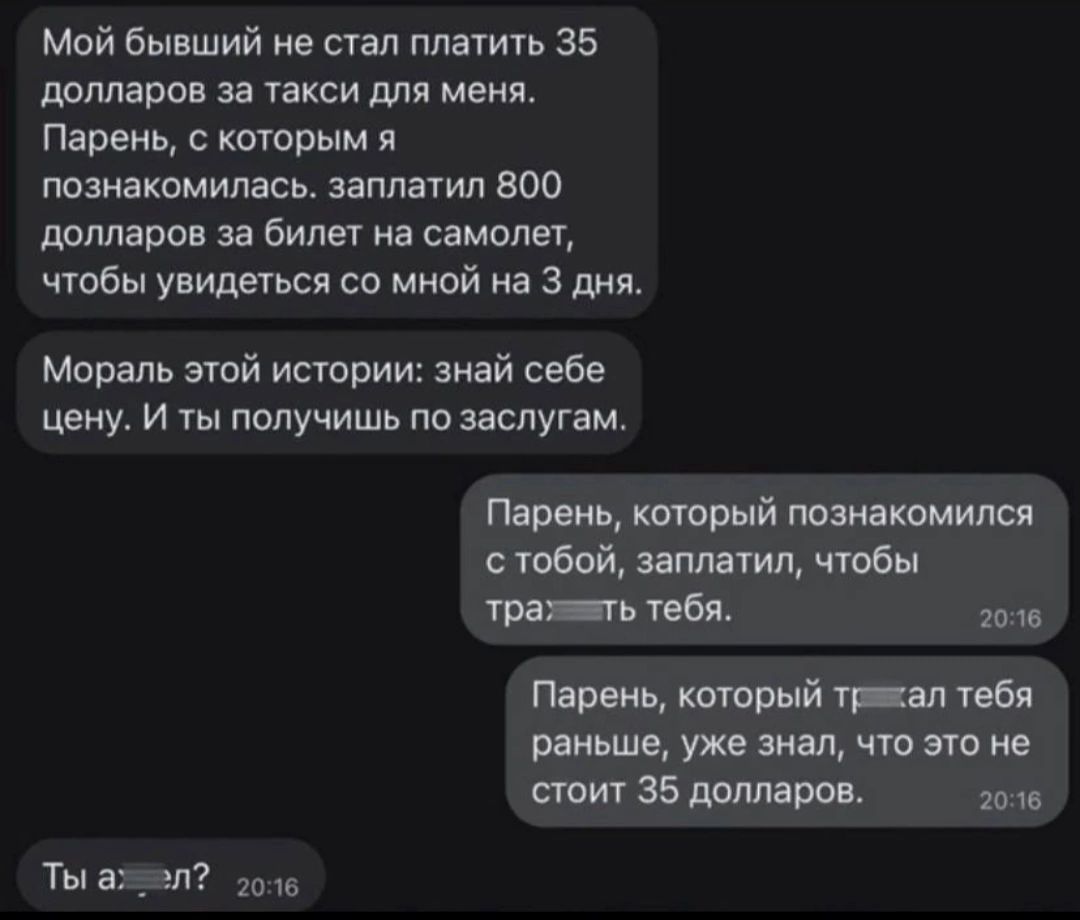 Мой быпший не стал пилить 35 дпмаров за такси для меня Парень с которым я познакомилась заплатил 800 долларов за билет на самолет чтобы увидеться со мнпй на 3 дня мораль этой истории знай себе цдиу и ты получишь по заслугам Пярта кторый тян шатл чтобы трать тебя Пар ь нитрид ибп рит уж вам чт по не авт 35 дми ров ши Ты