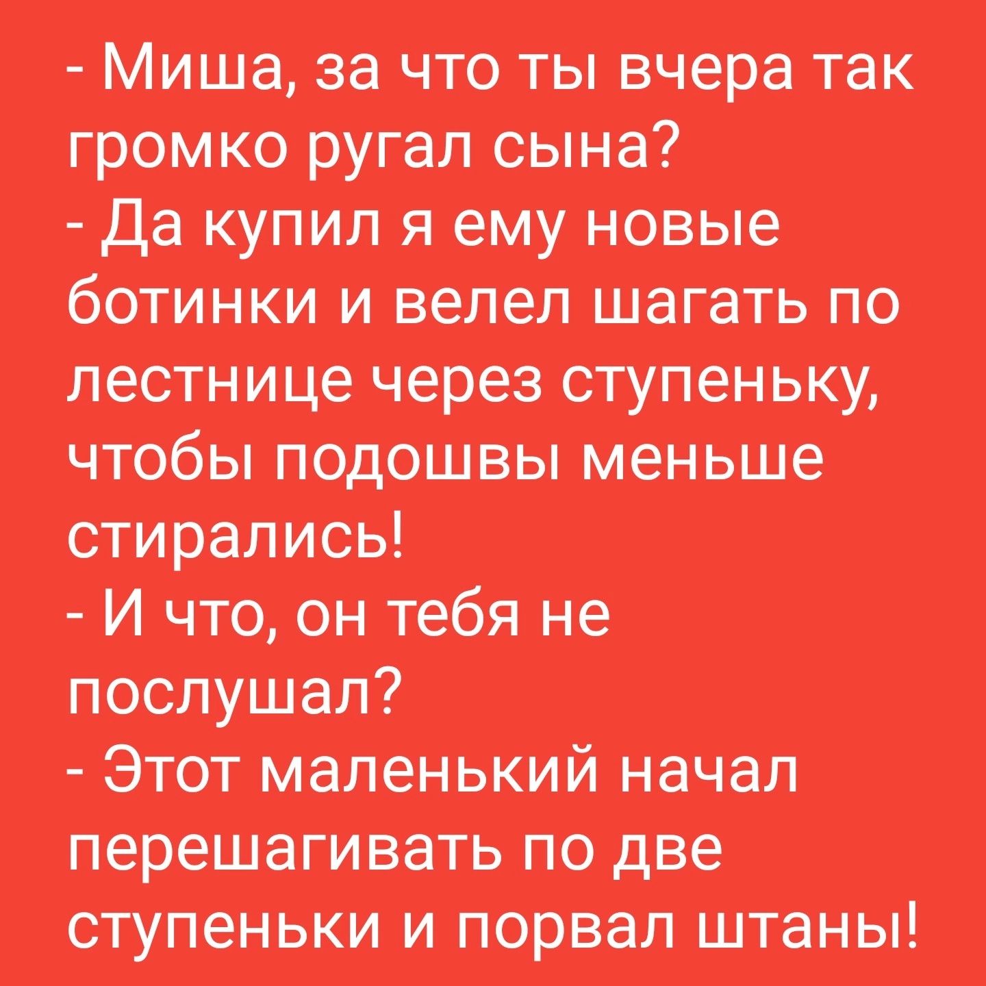 Миша за что ты вчера так громко ругал сына Да купил я ему новые ботинки и велел шагать по тпмшчшетщ ы подошвы меньше