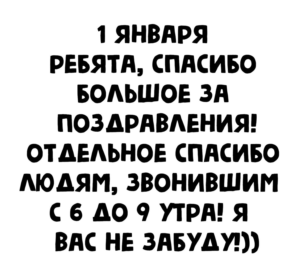 1 ЯНВАРЯ РЕБЯТА СПАСИБО БОАЬШОЕ ЗА ПОЗАРАВАЕНИЯ ОТАЕАЬНОЕ СПАСИБО МОАЯМ ЗВОНИВШИМ С 6 А0 9 УТРА Я ВАС НЕ ЗАБУАУ