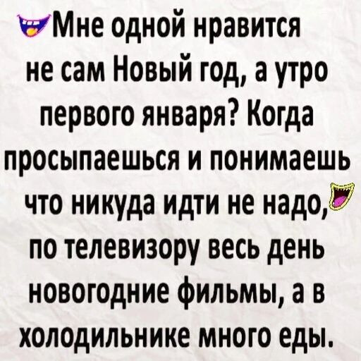 ЙМНЕ одной нравится не сам Новый год а утро первого января Когда просыпаешься и понимаешь что никуда идти не надой по телевизору весь день новогодние фильмы а в холодильнике много еды