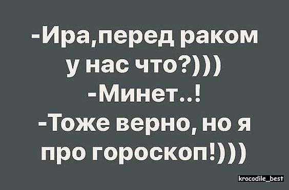 Ираперед раком у нас что МИнет Тоже верно но я про гороскоп