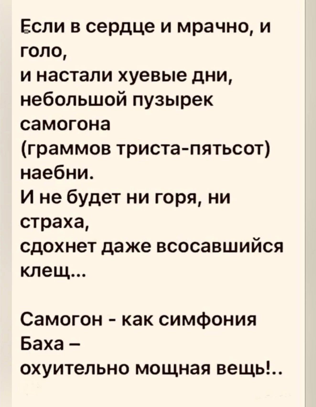 Если в сердце и мрачно и голо и настали хуевые дни небольшой пузырек самогона граммов триста пятьсот наебни И не будет ни горя ни страха сдохнет даже всосавшийся клещ Самогон как симфония Баха охуительно мощная вещь