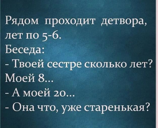 Рядом проходит детвора лет по 5 6 А моей 20 Она что уже старенькая