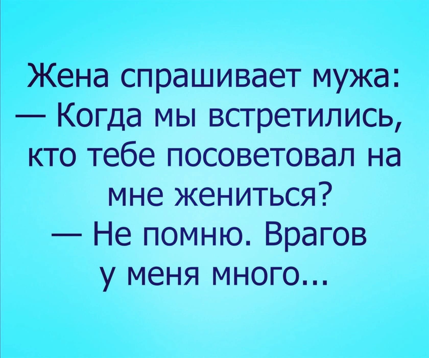 Жена спрашивает мужа Когда мы встретились кто тебе посоветовал на мне жениться Не помню Врагов у меня много