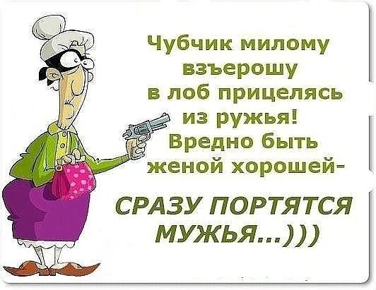 Чубчик милому взъерошу в лоб прицелясь из ружья _ Вредно быть женой хорошей СРАЗУ ПОРТЯТСЯ МУЖЬЯ