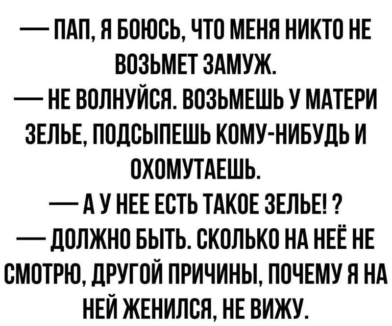 ПАП Я БПЮСЬ ЧТП МЕНЯ НИКТО НЕ ВПЗЬМЕТ ЗАМУЖ НЕ ВОЛНУИВН ВПЗЬМЕШЬ У МАТЕРИ 3ЕЛЬЕ ПОДЕЫПЕШЬ КОМУ НИБУДЬ И ОХОМУТАЕШЬ А У НЕЕ ЕСТЬ ТАКОЕ ЗЕЛЬЕ _ЛППЖНП БЫТЬ СКОЛЬКП НА НЕЁ НЕ СМОТРЮ ЦРУГПИ ПРИЧИНЫ ППЧЕМУ Н НА НЕЙ ЖЕНИЛВЯ НЕ ВИЖУ